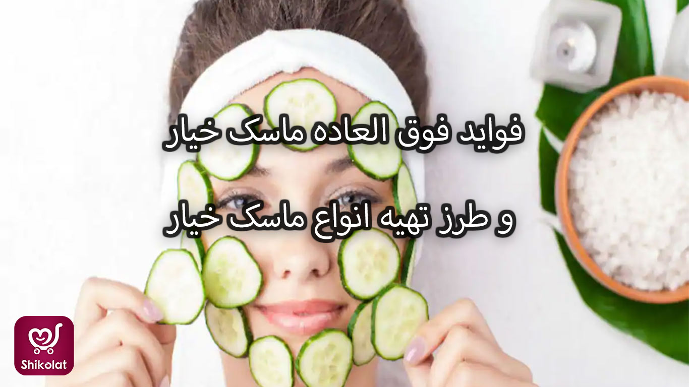11 فایده فوق العاده ماسک خیار و طرز تهیه انواع ماسک خیار در خانه