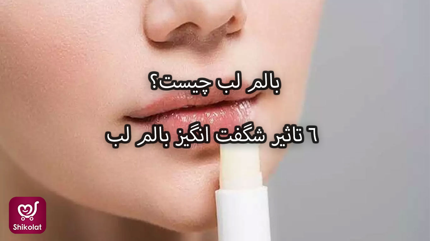 بالم لب چیست؟ 6 تاثیر شگفت انگیز بالم لب در محافظت از سلامت لب‌ها